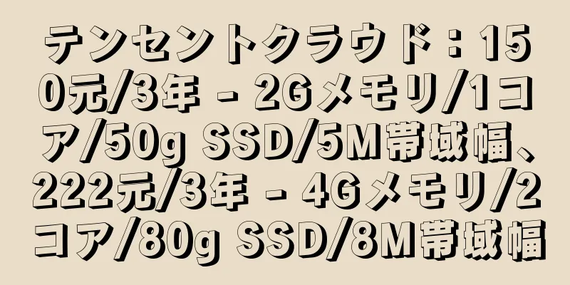テンセントクラウド：150元/3年 - 2Gメモリ/1コア/50g SSD/5M帯域幅、222元/3年 - 4Gメモリ/2コア/80g SSD/8M帯域幅