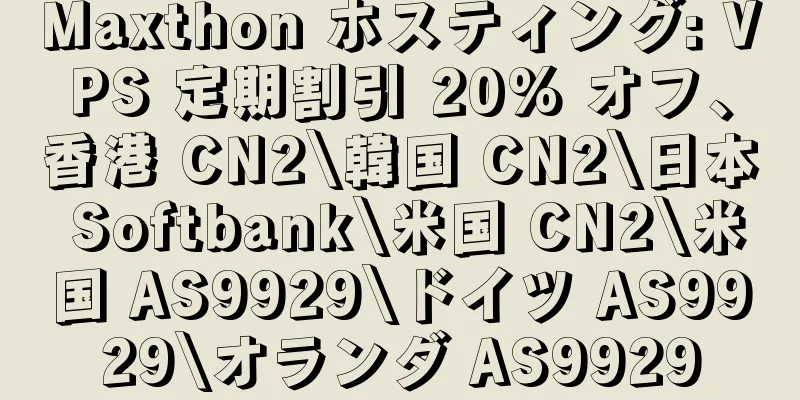 Maxthon ホスティング: VPS 定期割引 20% オフ、香港 CN2\韓国 CN2\日本 Softbank\米国 CN2\米国 AS9929\ドイツ AS9929\オランダ AS9929