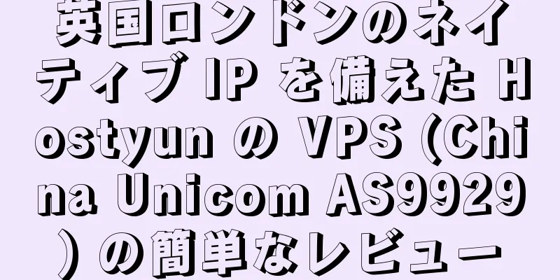 英国ロンドンのネイティブ IP を備えた Hostyun の VPS (China Unicom AS9929) の簡単なレビュー