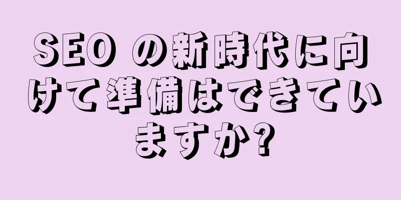 SEO の新時代に向けて準備はできていますか?