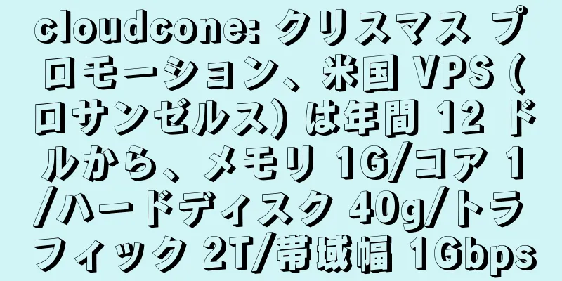 cloudcone: クリスマス プロモーション、米国 VPS (ロサンゼルス) は年間 12 ドルから、メモリ 1G/コア 1/ハードディスク 40g/トラフィック 2T/帯域幅 1Gbps