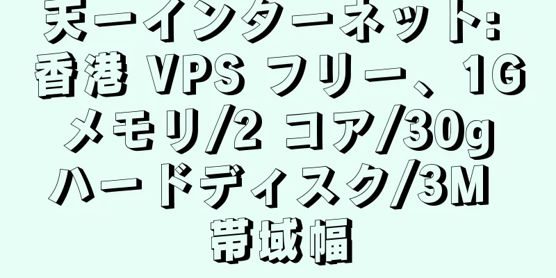 天一インターネット: 香港 VPS フリー、1G メモリ/2 コア/30g ハードディスク/3M 帯域幅