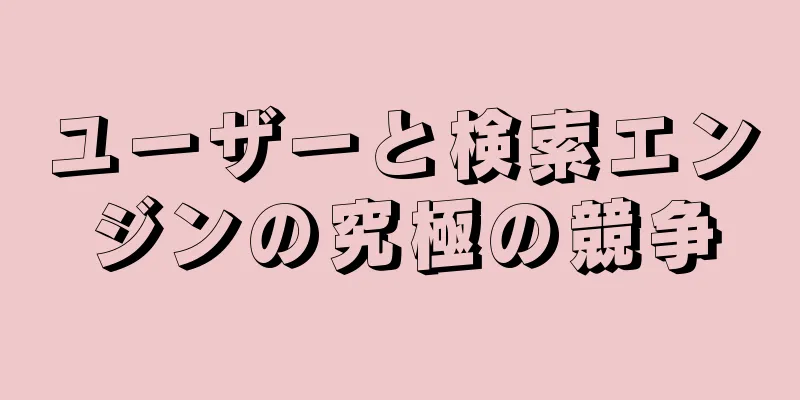 ユーザーと検索エンジンの究極の競争