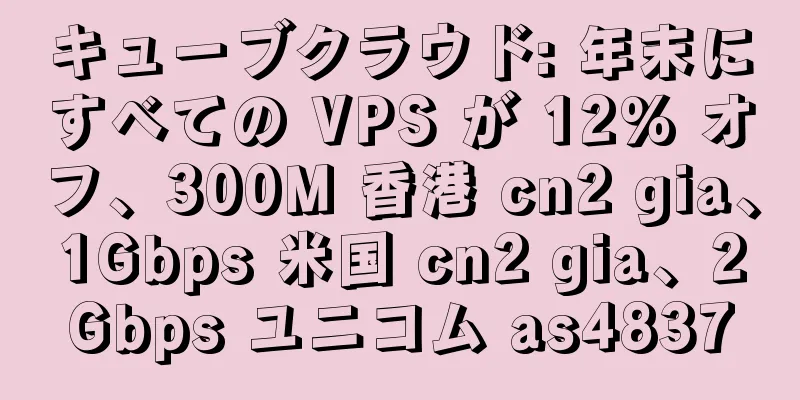 キューブクラウド: 年末にすべての VPS が 12% オフ、300M 香港 cn2 gia、1Gbps 米国 cn2 gia、2Gbps ユニコム as4837