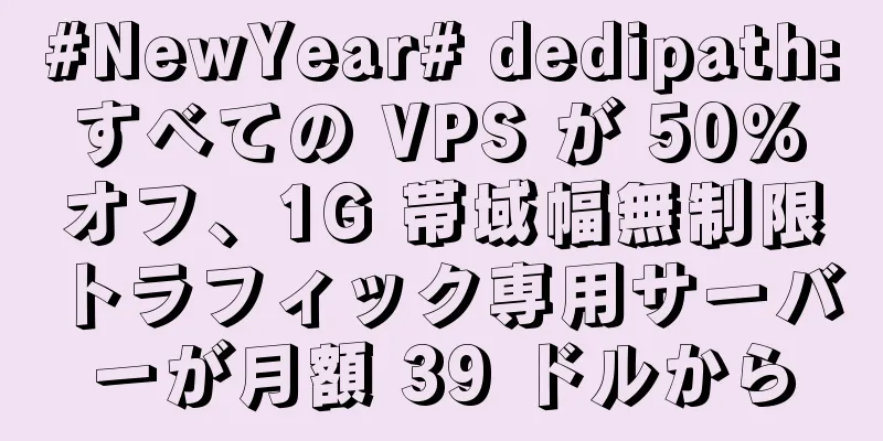 #NewYear# dedipath: すべての VPS が 50% オフ、1G 帯域幅無制限トラフィック専用サーバーが月額 39 ドルから