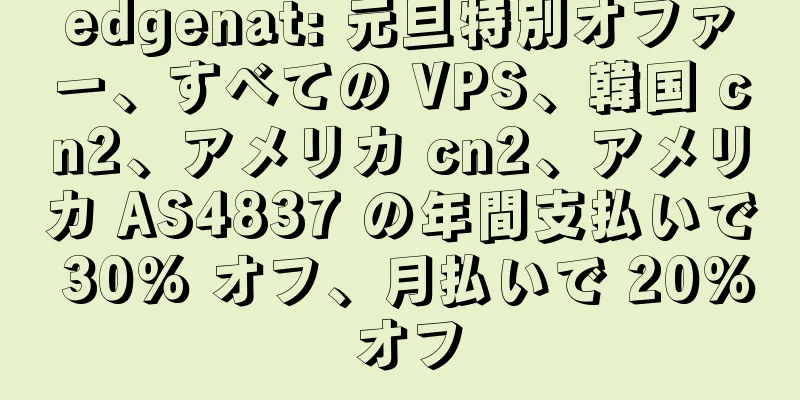edgenat: 元旦特別オファー、すべての VPS、韓国 cn2、アメリカ cn2、アメリカ AS4837 の年間支払いで 30% オフ、月払いで 20% オフ