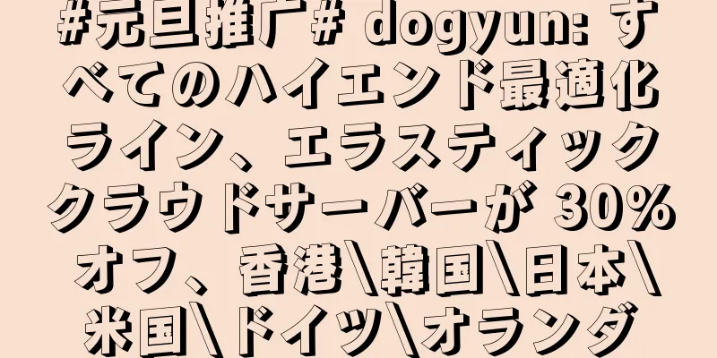 #元旦推广# dogyun: すべてのハイエンド最適化ライン、エラスティッククラウドサーバーが 30% オフ、香港\韓国\日本\米国\ドイツ\オランダ