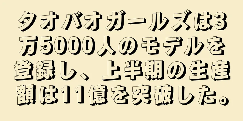 タオバオガールズは3万5000人のモデルを登録し、上半期の生産額は11億を突破した。