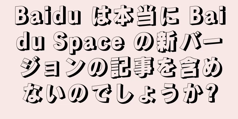 Baidu は本当に Baidu Space の新バージョンの記事を含めないのでしょうか?
