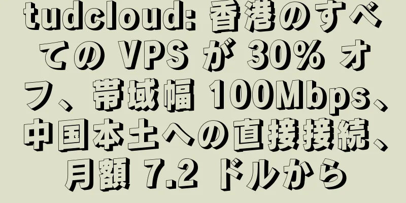 tudcloud: 香港のすべての VPS が 30% オフ、帯域幅 100Mbps、中国本土への直接接続、月額 7.2 ドルから