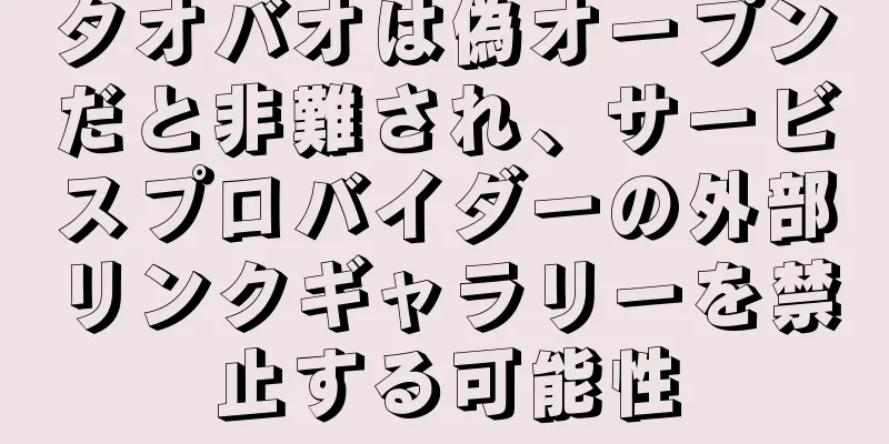 タオバオは偽オープンだと非難され、サービスプロバイダーの外部リンクギャラリーを禁止する可能性