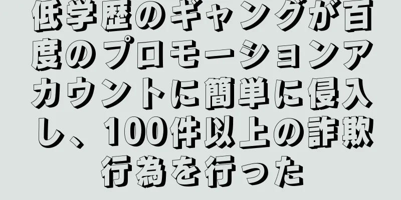 低学歴のギャングが百度のプロモーションアカウントに簡単に侵入し、100件以上の詐欺行為を行った