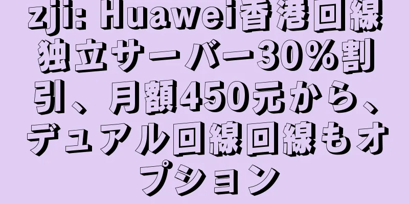 zji: Huawei香港回線独立サーバー30%割引、月額450元から、デュアル回線回線もオプション