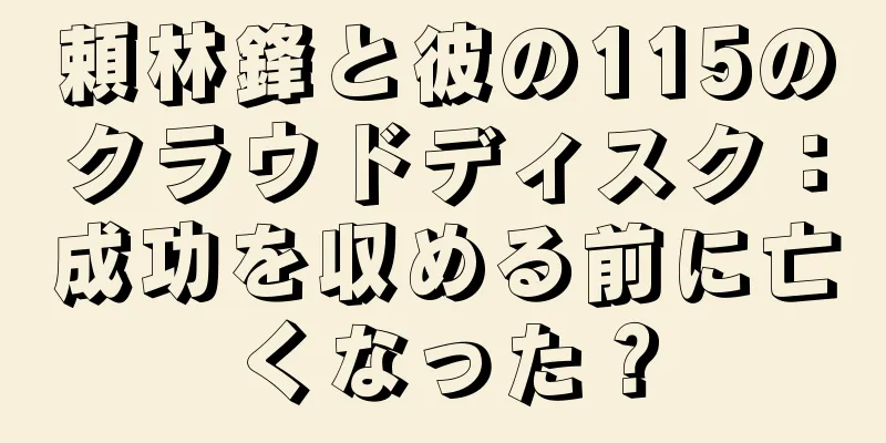 頼林鋒と彼の115のクラウドディスク：成功を収める前に亡くなった？