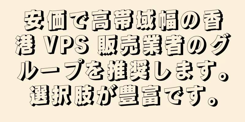 安価で高帯域幅の香港 VPS 販売業者のグループを推奨します。選択肢が豊富です。
