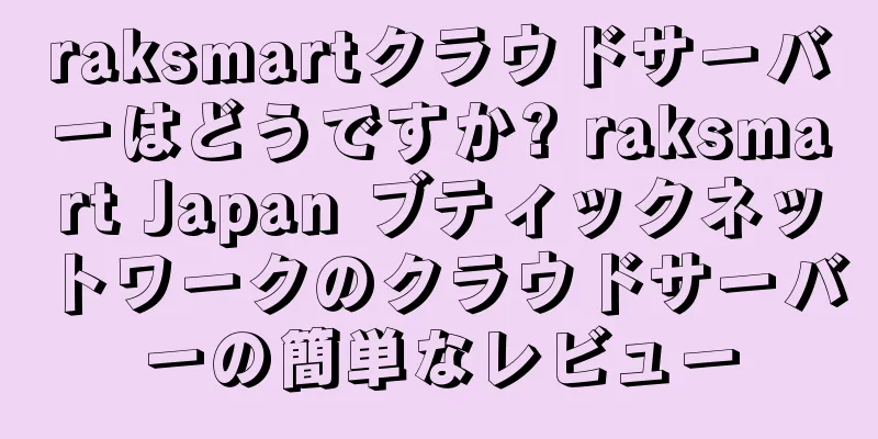 raksmartクラウドサーバーはどうですか? raksmart Japan ブティックネットワークのクラウドサーバーの簡単なレビュー