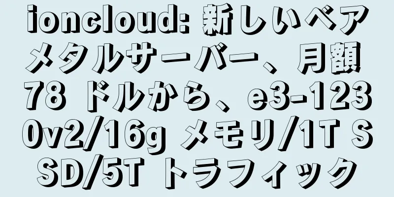 ioncloud: 新しいベアメタルサーバー、月額 78 ドルから、e3-1230v2/16g メモリ/1T SSD/5T トラフィック