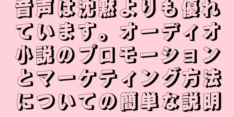 音声は沈黙よりも優れています。オーディオ小説のプロモーションとマーケティング方法についての簡単な説明