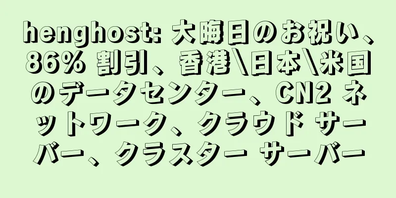 henghost: 大晦日のお祝い、86% 割引、香港\日本\米国のデータセンター、CN2 ネットワーク、クラウド サーバー、クラスター サーバー