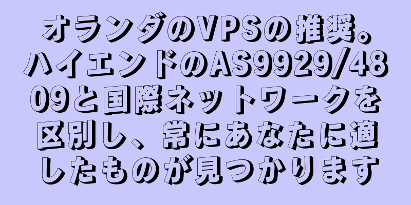 オランダのVPSの推奨。ハイエンドのAS9929/4809と国際ネットワークを区別し、常にあなたに適したものが見つかります