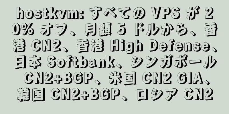 hostkvm: すべての VPS が 20% オフ、月額 5 ドルから、香港 CN2、香港 High Defense、日本 Softbank、シンガポール CN2+BGP、米国 CN2 GIA、韓国 CN2+BGP、ロシア CN2