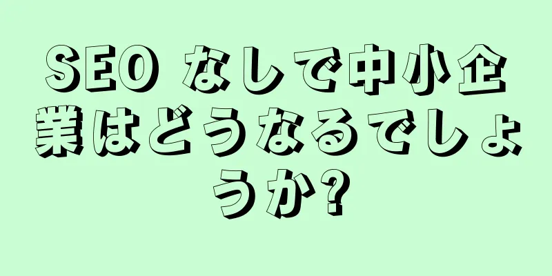 SEO なしで中小企業はどうなるでしょうか?