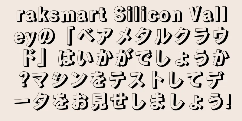 raksmart Silicon Valleyの「ベアメタルクラウド」はいかがでしょうか?マシンをテストしてデータをお見せしましょう!