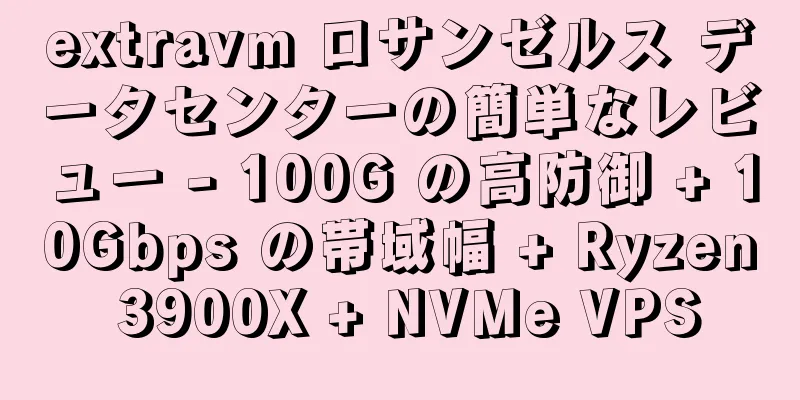 extravm ロサンゼルス データセンターの簡単なレビュー - 100G の高防御 + 10Gbps の帯域幅 + Ryzen 3900X + NVMe VPS