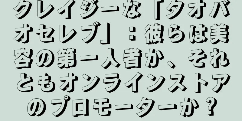 クレイジーな「タオバオセレブ」：彼らは美容の第一人者か、それともオンラインストアのプロモーターか？