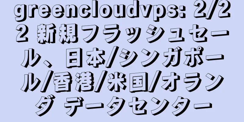greencloudvps: 2/22 新規フラッシュセール、日本/シンガポール/香港/米国/オランダ データセンター