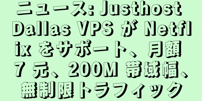 ニュース: Justhost Dallas VPS が Netflix をサポート、月額 7 元、200M 帯域幅、無制限トラフィック