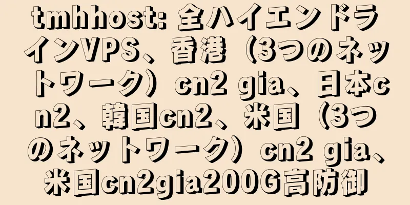 tmhhost: 全ハイエンドラインVPS、香港（3つのネットワーク）cn2 gia、日本cn2、韓国cn2、米国（3つのネットワーク）cn2 gia、米国cn2gia200G高防御