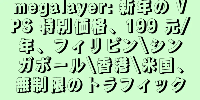 megalayer: 新年の VPS 特別価格、199 元/年、フィリピン\シンガポール\香港\米国、無制限のトラフィック