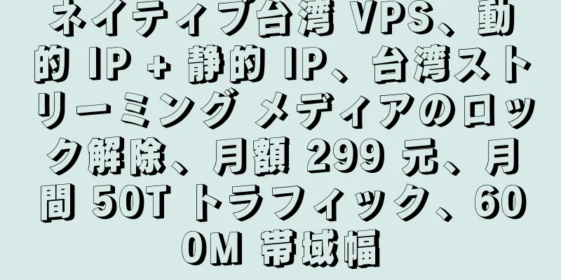 ネイティブ台湾 VPS、動的 IP + 静的 IP、台湾ストリーミング メディアのロック解除、月額 299 元、月間 50T トラフィック、600M 帯域幅