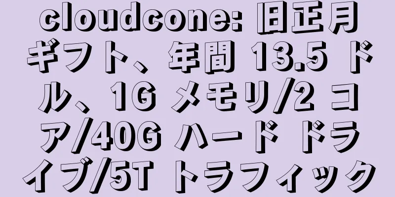 cloudcone: 旧正月ギフト、年間 13.5 ドル、1G メモリ/2 コア/40G ハード ドライブ/5T トラフィック