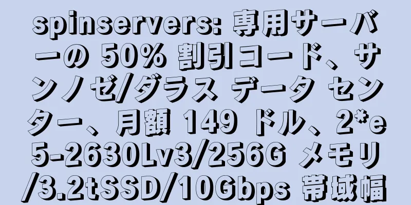 spinservers: 専用サーバーの 50% 割引コード、サンノゼ/ダラス データ センター、月額 149 ドル、2*e5-2630Lv3/256G メモリ/3.2tSSD/10Gbps 帯域幅