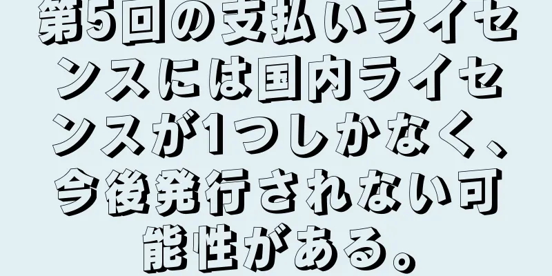 第5回の支払いライセンスには国内ライセンスが1つしかなく、今後発行されない可能性がある。