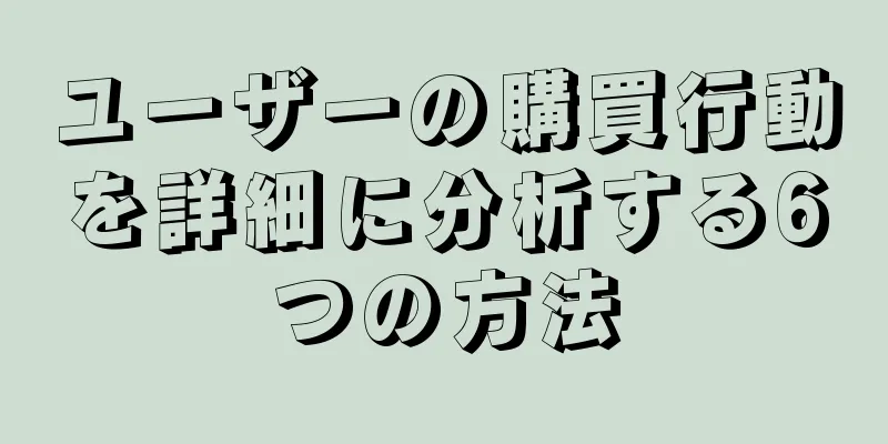 ユーザーの購買行動を詳細に分析する6つの方法