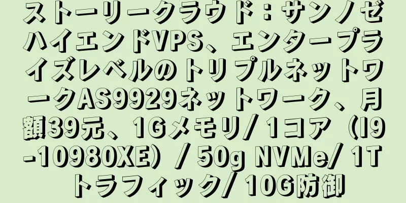 ストーリークラウド：サンノゼハイエンドVPS、エンタープライズレベルのトリプルネットワークAS9929ネットワーク、月額39元、1Gメモリ/ 1コア（I9-10980XE）/ 50g NVMe/ 1Tトラフィック/ 10G防御