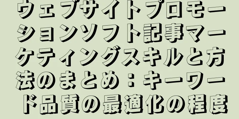 ウェブサイトプロモーションソフト記事マーケティングスキルと方法のまとめ：キーワード品質の最適化の程度