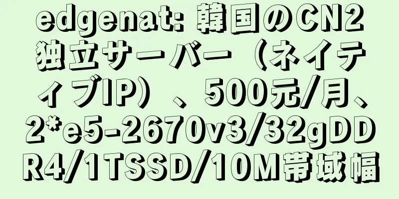 edgenat: 韓国のCN2独立サーバー（ネイティブIP）、500元/月、2*e5-2670v3/32gDDR4/1TSSD/10M帯域幅
