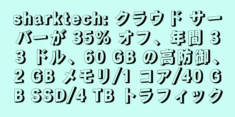 sharktech: クラウド サーバーが 35% オフ、年間 33 ドル、60 GB の高防御、2 GB メモリ/1 コア/40 GB SSD/4 TB トラフィック