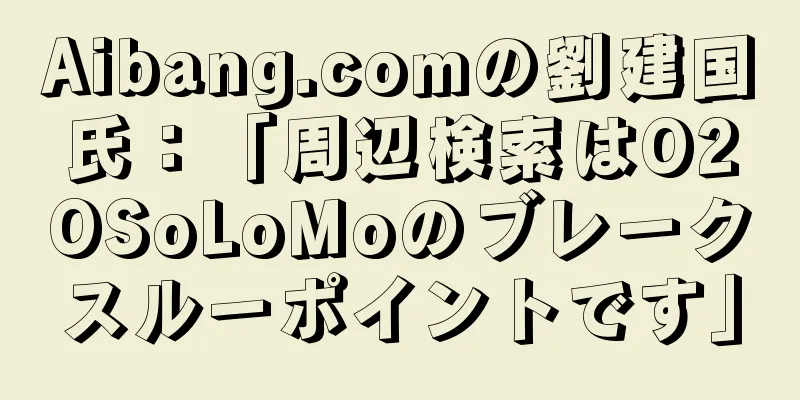 Aibang.comの劉建国氏：「周辺検索はO2OSoLoMoのブレークスルーポイントです」