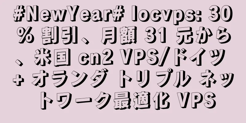 #NewYear# locvps: 30% 割引、月額 31 元から、米国 cn2 VPS/ドイツ + オランダ トリプル ネットワーク最適化 VPS