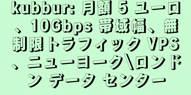 kubbur: 月額 5 ユーロ、10Gbps 帯域幅、無制限トラフィック VPS、ニューヨーク\ロンドン データ センター