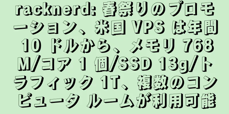 racknerd: 春祭りのプロモーション、米国 VPS は年間 10 ドルから、メモリ 768M/コア 1 個/SSD 13g/トラフィック 1T、複数のコンピュータ ルームが利用可能