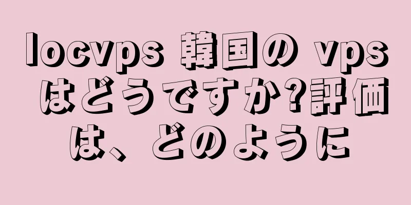 locvps 韓国の vps はどうですか?評価は、どのように