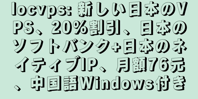 locvps: 新しい日本のVPS、20%割引、日本のソフトバンク+日本のネイティブIP、月額76元、中国語Windows付き