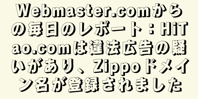 Webmaster.comからの毎日のレポート：HiTao.comは違法広告の疑いがあり、Zippoドメイン名が登録されました