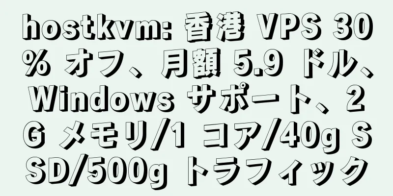 hostkvm: 香港 VPS 30% オフ、月額 5.9 ドル、Windows サポート、2G メモリ/1 コア/40g SSD/500g トラフィック